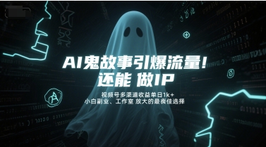 AI鬼故事引爆流量，还能做IP，视频号多渠道收益单日1k+，小白副业、工作室放大的最佳选择-创富笔记