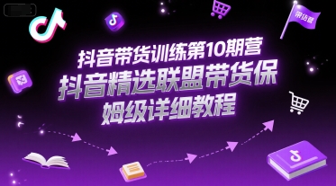 抖音带货训练第10期营，抖音精选联盟带货保姆级详细教程-创富笔记