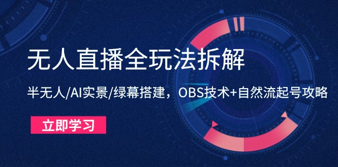 无人直播全玩法拆解：半无人/AI实景/绿幕搭建，OBS技术+自然流起号攻略-创富笔记