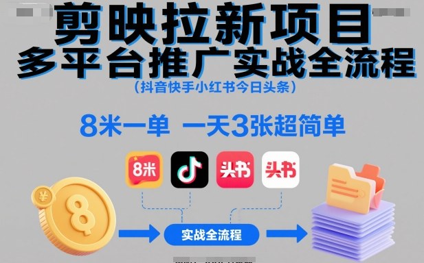 剪映拉新项目多平台推广实战全流程(抖音快手小红书今日头条)，8米一单，一天3张超简单-创富笔记