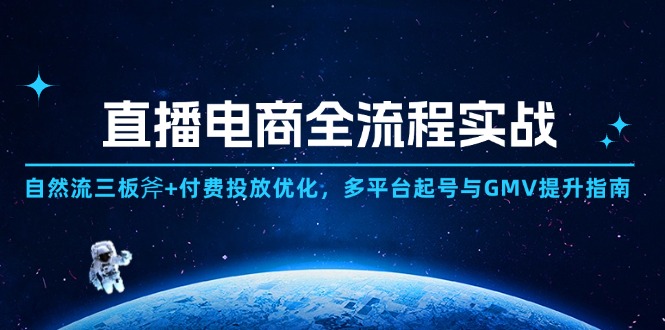 直播电商全流程实战：自然流三板斧+付费投放优化,多平台起号与GMV提升指南-创富笔记