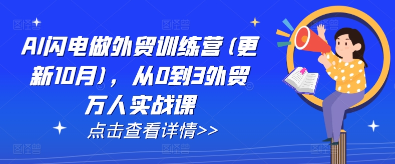 AI闪电做外贸训练营(更新25年5月)，从0到3外贸万人实战课-创富笔记