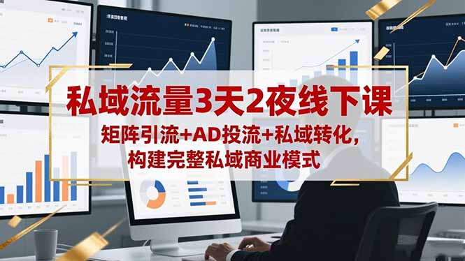 私域流量3天2夜线下课,矩阵引流+AD投流+私域转化,构建完整私域商业模式-创富笔记