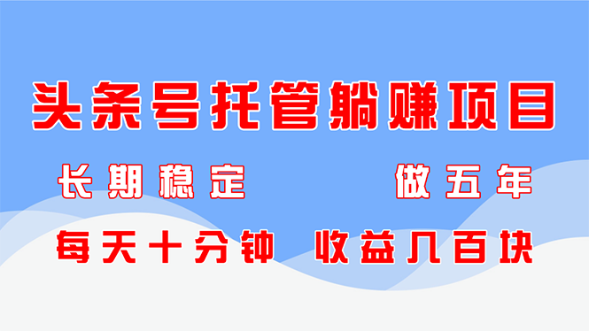 头条号托管躺赚项目，长期稳定，可做五年，每天十分钟，收益几百块-创富笔记