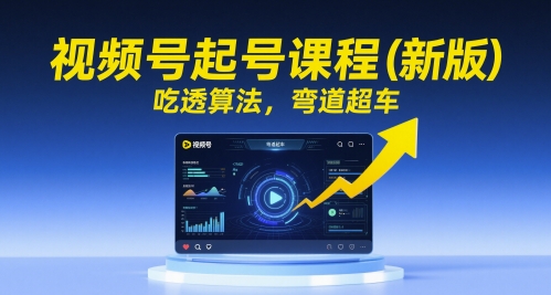 视频号起号课程(新版)，吃透算法，弯道超车-创富笔记