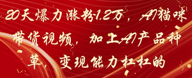 20天爆力涨粉1.2W，AI猫咪带货视频，加上AI产品种草，变现能力杠杠的-创富笔记