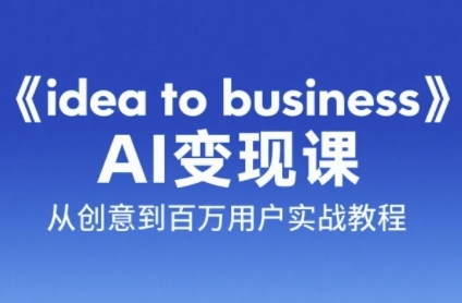 《idea to business》AI变成变现课，从创意到百万用户实战教程-创富笔记