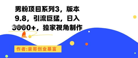 男粉项目系列3，版本9.8，引流巨猛，日入1k+，独家视角制作-创富笔记