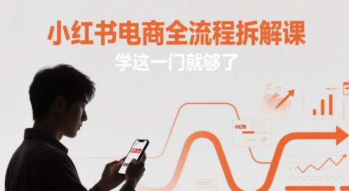 小红书电商全流程拆解课，学这一门就够了-创富笔记