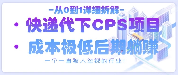 从0到1详细拆解快递代下CPS项目，一个一直被人忽视的行业！-创富笔记