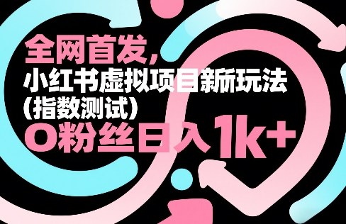 全网首发，小红书虚拟项目新玩法(指数测试)，0粉丝日入1k+，整个玩法完整拆解！-创富笔记