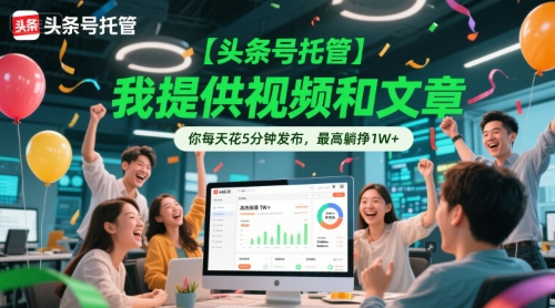 【头条号托管 】我提供视频和文章，你每天花5分钟发布，最高躺挣1W+【揭秘】-创富笔记