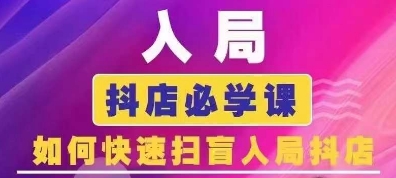 抖音商城运营课程(更新25年5月)，入局抖店必学课， 如何快速扫盲入局抖店-创富笔记