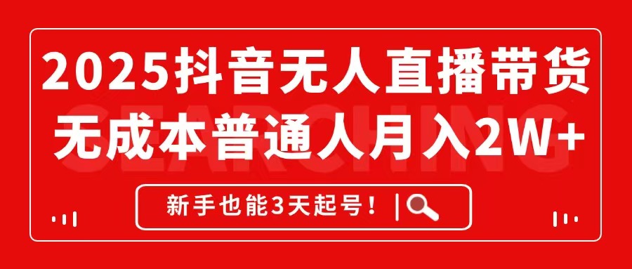 2025抖音无人直播带货，无成本月入2W+，新手也能3天起号！-创富笔记