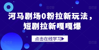 河马剧场0粉拉新玩法，短剧拉新嘎嘎爆-创富笔记