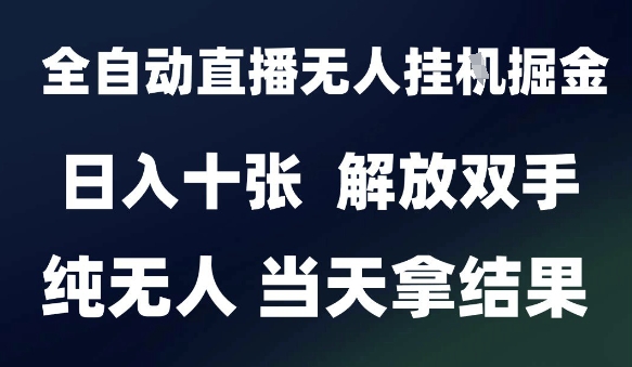 2025最新全自动直播无人挂G掘金，日入十张，解放双手纯无人，当天拿结果【揭秘】-创富笔记