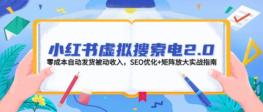 小红书虚拟搜索电2.0，零成本自动发货被动收入，SEO优化+矩阵放大实战指南-创富笔记
