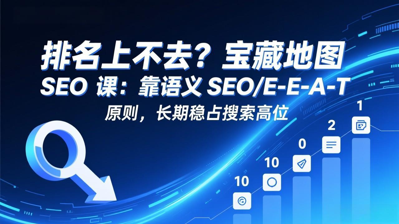 排名上不去？宝藏地图 SEO 课：靠语义 SEO+E-E-A-T 原则，长期稳占搜索高位-创富笔记