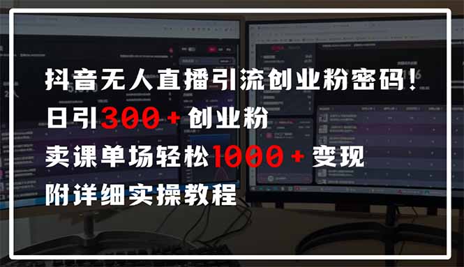 抖音无人直播引流密码！日引300+创业粉 单场轻松1000+变现 附详细实操教程-创富笔记