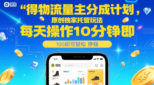 得物流量主分成计划，原创独家托管玩法，每天操作10分钟即可轻松挣米【揭秘】-创富笔记