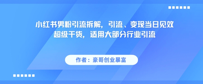小红书男粉引流拆解，引流、变现当日见效超级干货，适用大部分行业引流-创富笔记