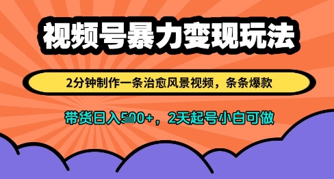 视频号暴力变现玩法，2分钟制作一条治愈风景视频，条条爆款，挂橱窗带货日入多张，2天起号小白可做-创富笔记