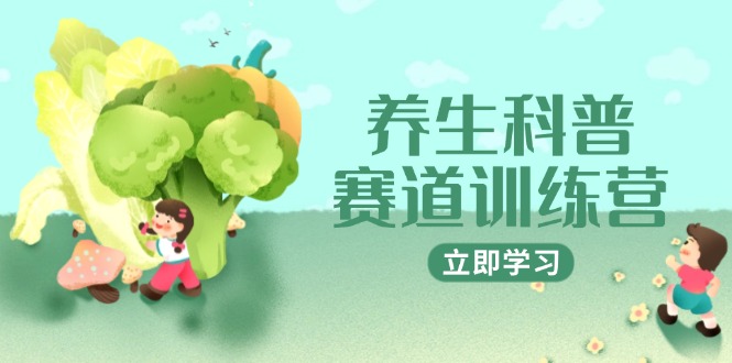 养生科普赛道训练营，AI矩阵+爆款标题+插画教学，2月3万粉接广1800/条-创富笔记