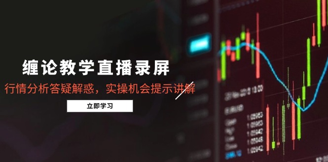 缠论教学直播录屏，行情分析答疑解惑，实操机会提示讲解(5月-创富笔记
