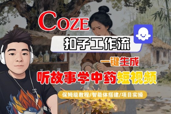 Coze扣子智能体工作流一键生成“听故事学中药“短视频,全流程保姆级教学-创富笔记