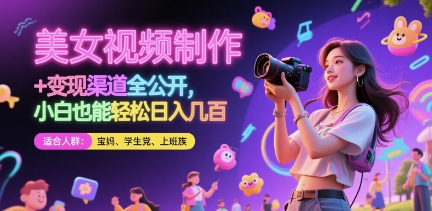 美女视频制作 + 变现渠道全公开，小白也能轻松日入几张【揭秘】-创富笔记