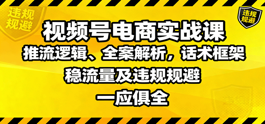 视频号电商实战课:推流逻辑、全案解析,话术框架,稳流量及违规规避等-创富笔记