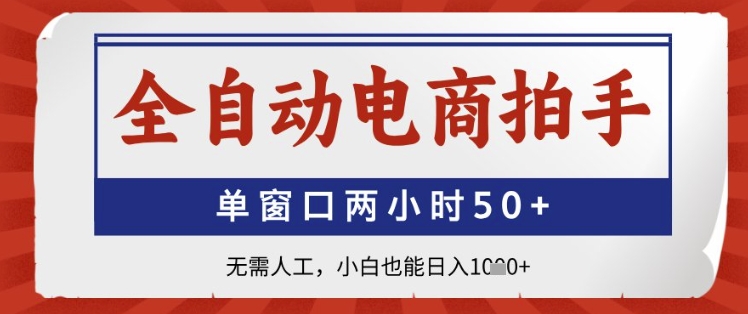 全自动电商拍手，单窗口两小时50+，无需人工，小白也能日入1k+【揭秘】-创富笔记