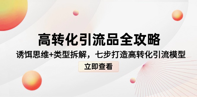 高转化引流品全攻略，诱饵思维+类型拆解，七步打造高转化引流模型-创富笔记