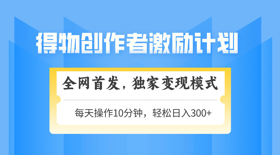得物创作者激励，变现模式，轻松上手，日入300+可矩阵，可放大-创富笔记