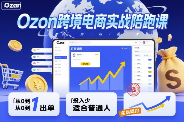 Ozon跨境电商实战陪跑课,教你从0到1出单,投入少适合普通人-创富笔记