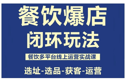 餐饮爆店闭环玩法,餐饮多平台线上运营实战课,选址-选品-获客-运营-创富笔记
