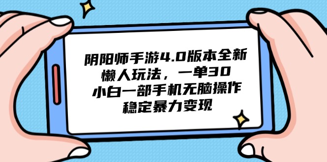 阴阳师手游4.0版本全新懒人玩法，一单30，小白一部手机无脑操作，稳定…-创富笔记