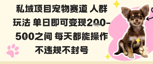 私域宠物项目赛道人群玩法单日即可变现2-5张之间每天都能操作不违规不封号-创富笔记