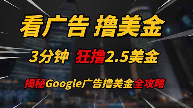 看广告，撸美金！！3分钟赚2.5美金！！日入200美金不是梦！揭秘Google…-创富笔记