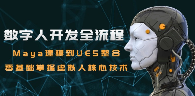 数字人开发全流程：Maya建模到UE5整合，零基础掌握虚拟人核心技术-创富笔记