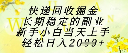 快递回收掘金项目，长期稳定的副业，新手小白当天上手，轻松日入1k+【揭秘】-创富笔记