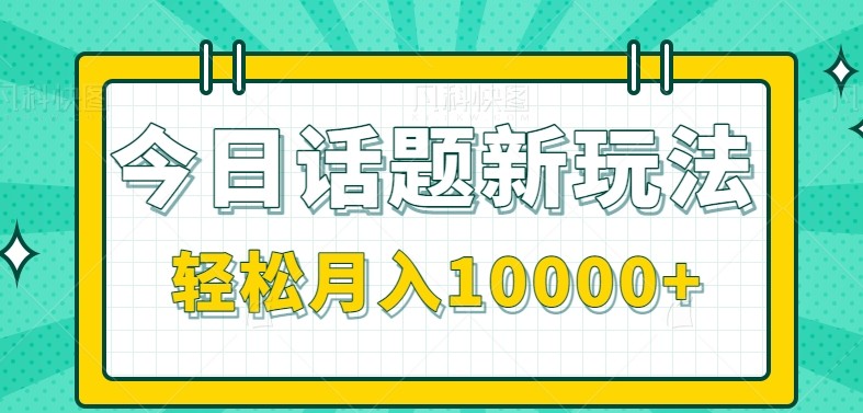 今日话题新玩法，零成本零门槛单条作品百万流量，月入10000+-创富笔记