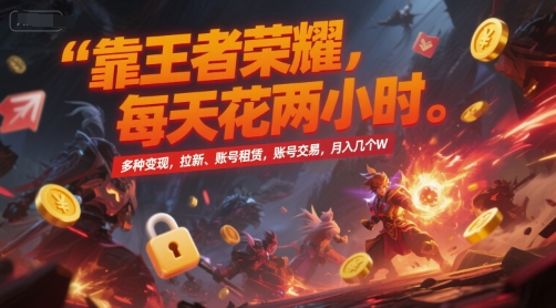 靠王者荣耀,每天花两小时,多种变现,拉新、账号租赁,账号交易,月入几个W【揭秘】-创富笔记