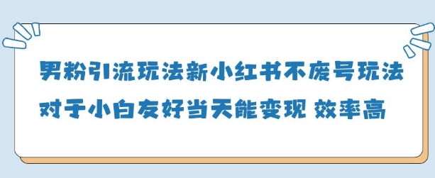 男粉引流玩法(新)，玩法友好做的好当天就能变现-创富笔记