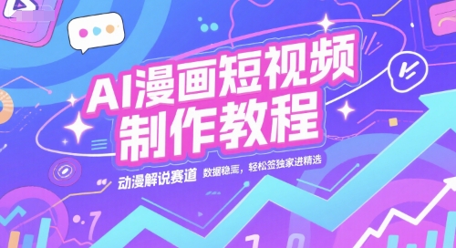 AI漫画短视频制作教程,动漫解说赛道,数据稳定且流量高,轻松签独家进精选-创富笔记