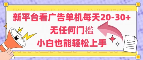 新平台看广告单机每天20-30，无任何门槛，安卓手机即可，小白也能轻松上手-创富笔记