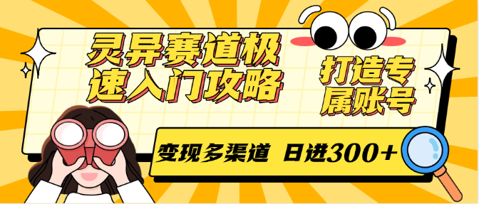 灵异赛道极速入门攻略，打造专属账号，变现多渠道 日进300+-创富笔记