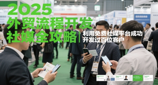 2025外贸流程开发社媒全攻略，利用免费社媒平台成功开发过百位客户-创富笔记