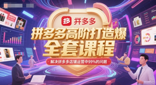 拼多多高阶打造爆款全套课程,解决拼多多店铺运营中99%的问题-创富笔记