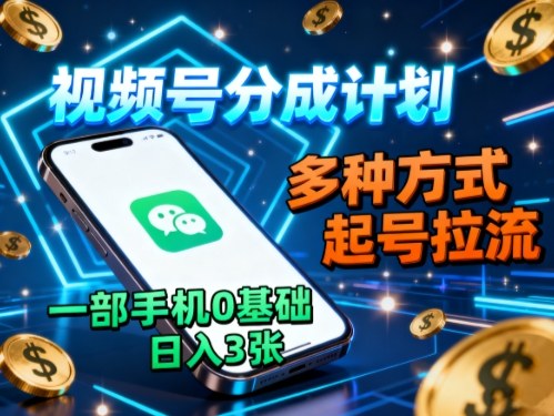 视频号分成计划,多种方式起号拉流,一部手机0基础日入3张-创富笔记